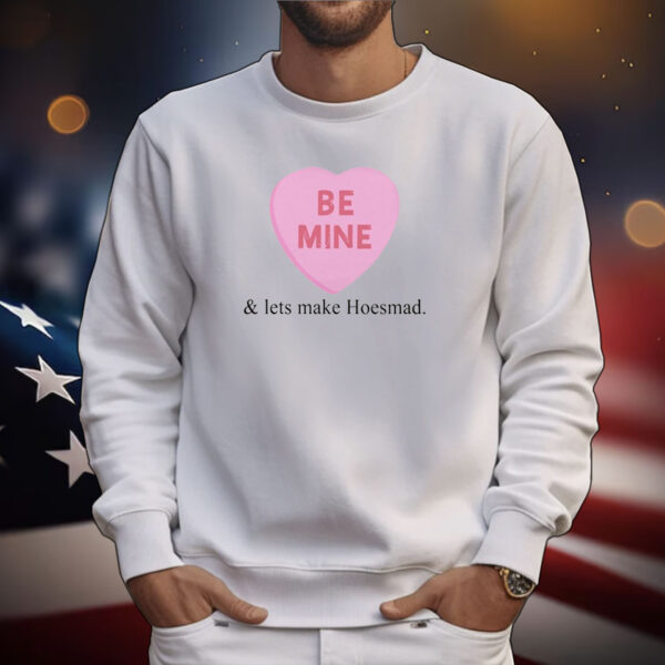 Hoesmad Be Mine And Lets Make Hoesmad Tee Shirts