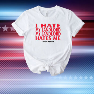 I Hate My Landlord And My Landlord Hates Me Denied Approval T-Shirt