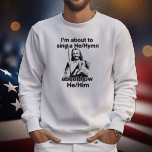 I'm About to Sing a He/Hymn About How He/Him Tee Shirts