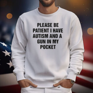 Please Be Patient I Have Autism And A Gun In My Pocket Tee Shirts