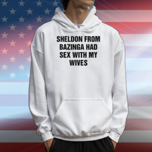 Sheldon From Bazinga Had Sex With My Wives T-Shirts