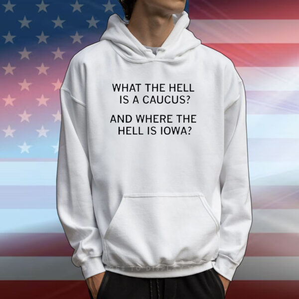 What The Hell Is A Caucus And Where The Hell Is Iowa Tee Shirt