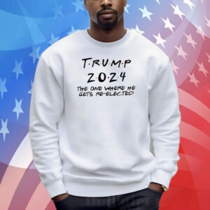 Donald Trump 2024 The One Where He Gets Re-Elected Shirt