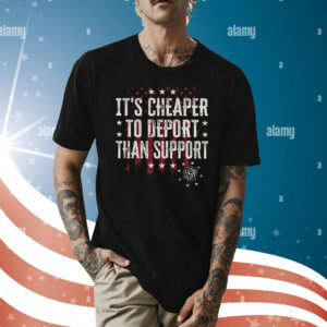 It’s Cheaper To Deport Than Support Shirt