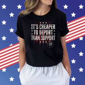 It’s Cheaper To Deport Than Support Shirt