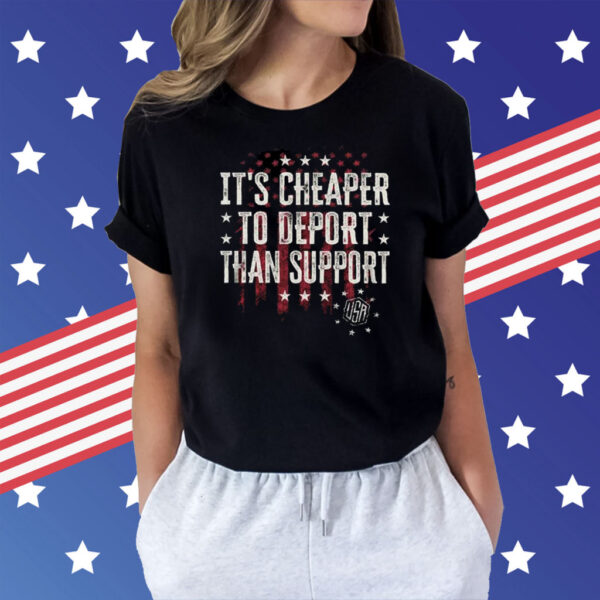 It’s Cheaper To Deport Than Support Shirt