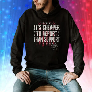 It’s Cheaper To Deport Than Support Shirt