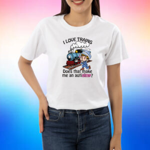 I Love Trains Does That Make Me An Autisimp? Shirts