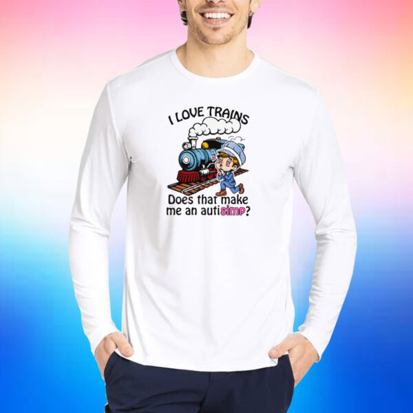 I Love Trains Does That Make Me An Autisimp? Shirts