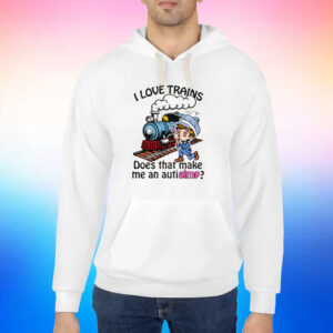 I Love Trains Does That Make Me An Autisimp? Shirts