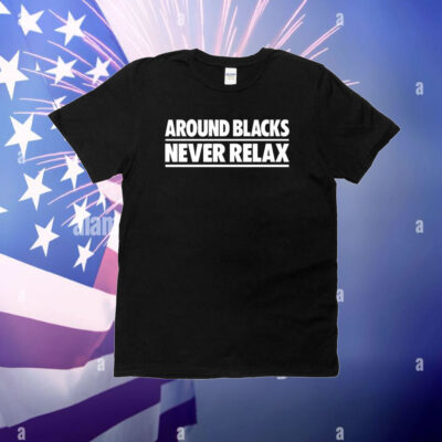 Around Blacks Never Relax T-Shirt