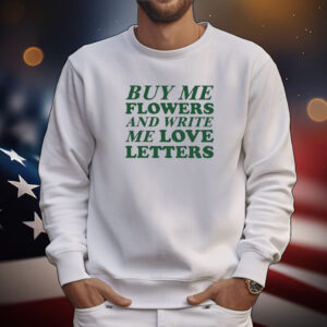 Buy Me Flowers And Write Me Love Letters Tee Shirts