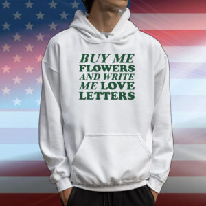 Buy Me Flowers And Write Me Love Letters T-Shirts