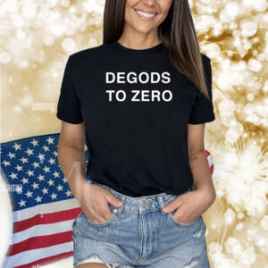 Degods To Zero Shirts