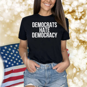 Democrats Hate Democracy Shirts