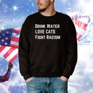 Drink Water Love Cat Fight Racism Tee Shirts