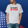 Eat Plants Bitch Shirt