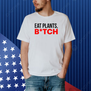 Eat Plants Bitch Shirt