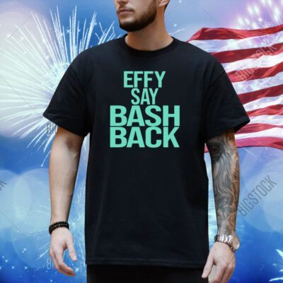 Effy Say Bash Back Shirt