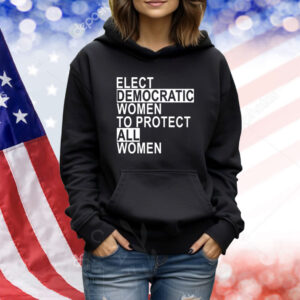Elect Democratic Women To Protect All Women TShirts