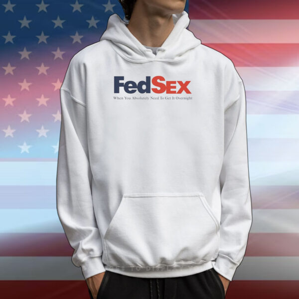 Fed Sex When You Absolutely Need To Get It Overnight T-Shirts