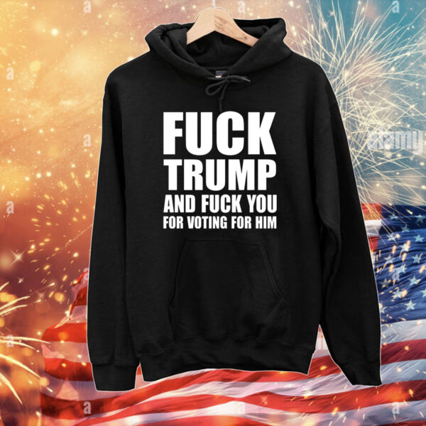 Fuck Trump And Fuck You For Voting For Him Merch Shirts