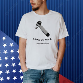 Game On Mole Everything’S Good Shirt