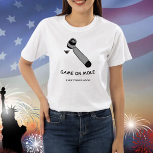 Game On Mole Everything’S Good Shirts