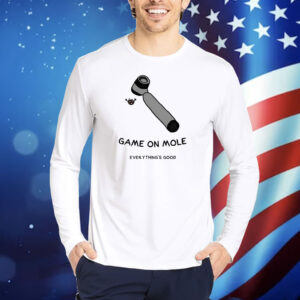 Game On Mole Everything’S Good TShirts