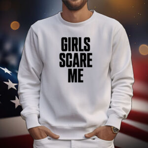 Girls Scare Me Tee Shirts