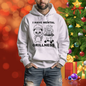 I Have Mental Grillness Hoodie Shirt