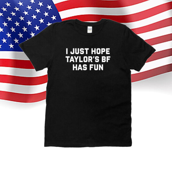 I Just Hope Taylor’s Bf Has Fun T-Shirt