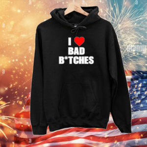 I Love Bad Bitches T-Shirts