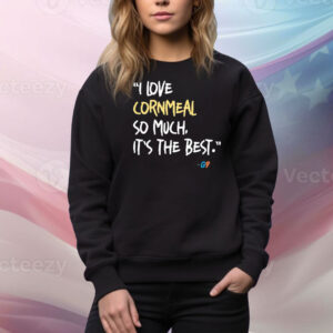 I Love Cornmeal So Much It’s The Best Hoodie Shirts