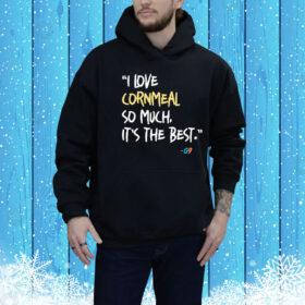 I Love Cornmeal So Much It’s The Best Hoodie Shirt