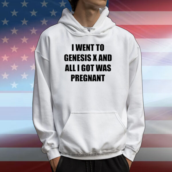 I Went To Genesis X And All I Got Was Pregnant T-Shirts