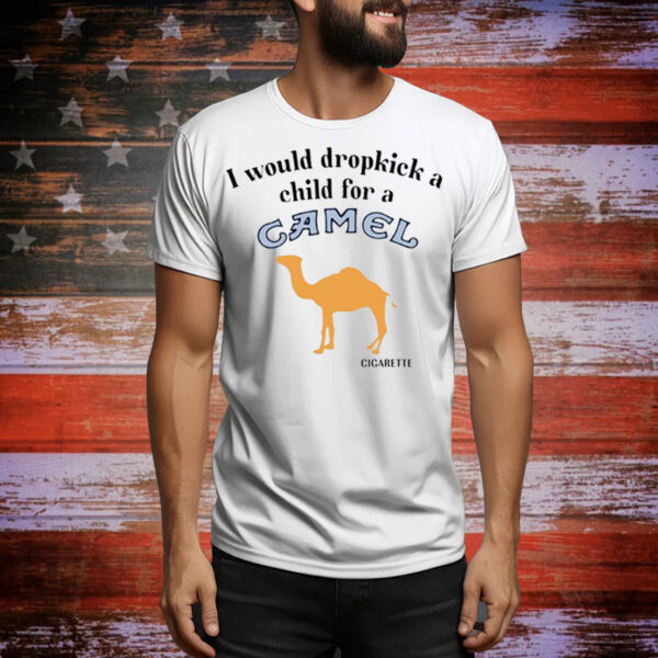 I Would Dropkick A Child For A Camel Cigarette Hoodie Shirts