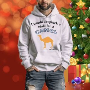 I Would Dropkick A Child For A Camel Cigarette Hoodie Shirt