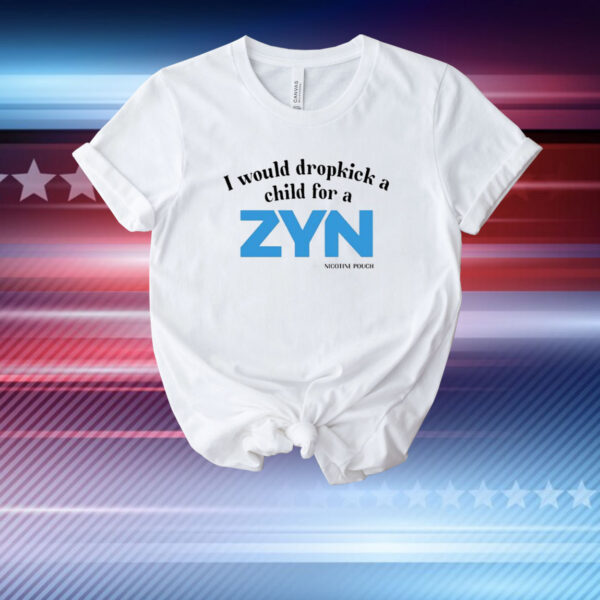 I Would Dropkick A Child For A Zyn T-Shirt