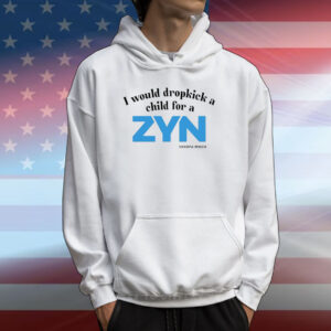 I Would Dropkick A Child For A Zyn Tee Shirts