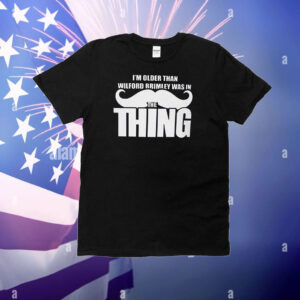 I’m Older Than Wilford Brimley Was In The Thing T-Shirt