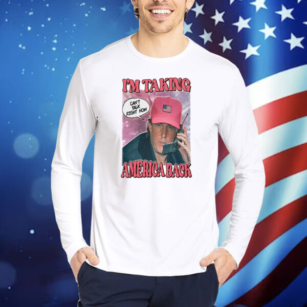 I'm Taking America Back Can't Talk Right Now TShirts