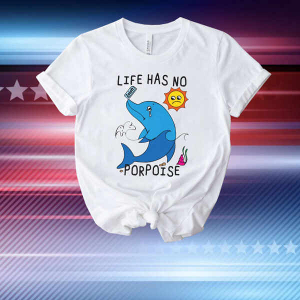 Life Has No Porpoise T-Shirt