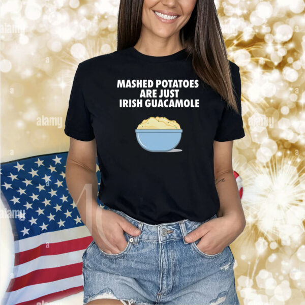 Mashed Potatoes Are Just Irish Guacamole Shirts