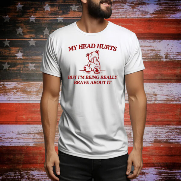 My Head Hurts But I’m Being Really Brave About It T-Shirt