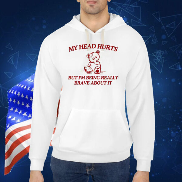 My Head Hurts But I'm Being Really Brave About It T-Shirts