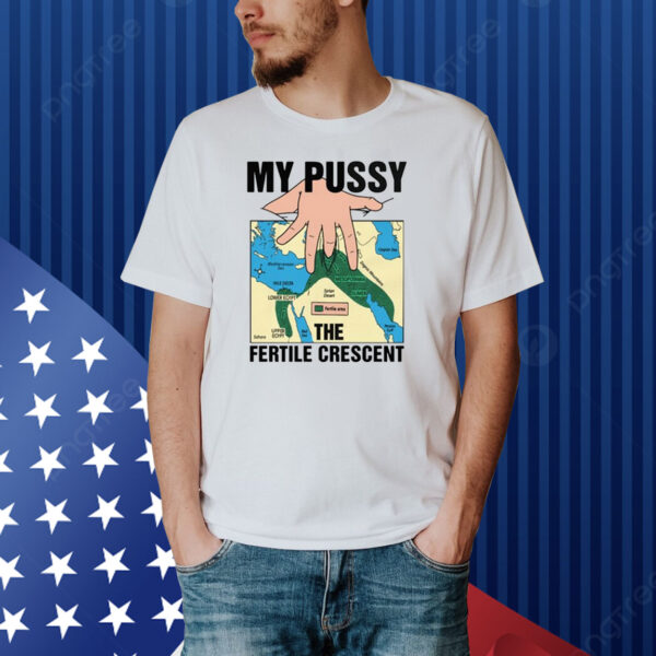 My Pussy The Fertile Crescent Shirt