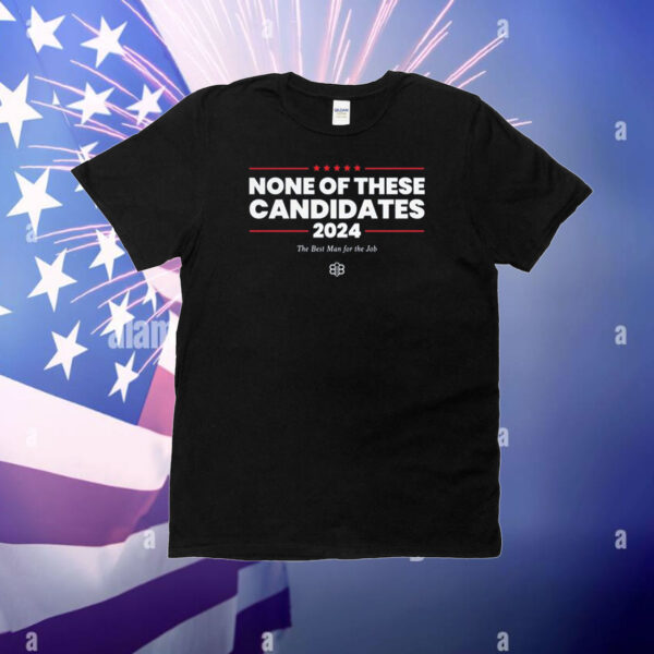 None Of These Candidates 2024 The Best Man For The Job TShirt