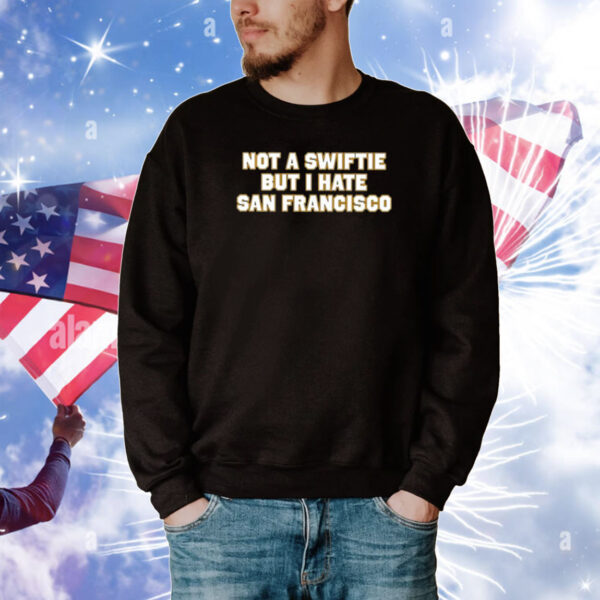 Not A Swiftie But I Hate San Francisco Tee Shirts