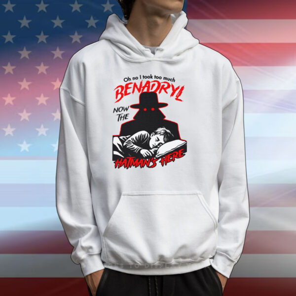 Oh No I Took Too Much Benadryl Now The Hatman's Here Tee Shirts